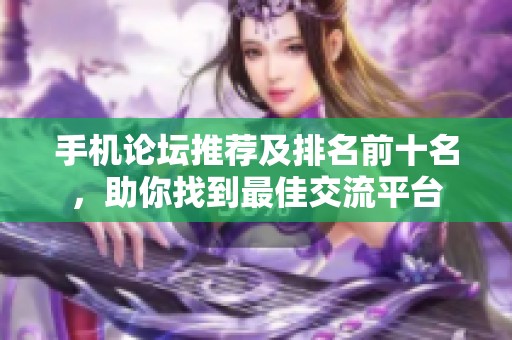 手机论坛推荐及排名前十名，助你找到最佳交流平台