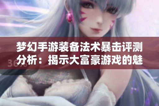 梦幻手游装备法术暴击评测分析：揭示大富豪游戏的魅力与挑战