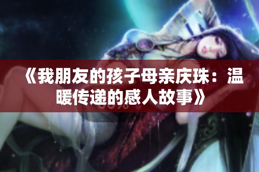 《我朋友的孩子母亲庆珠：温暖传递的感人故事》