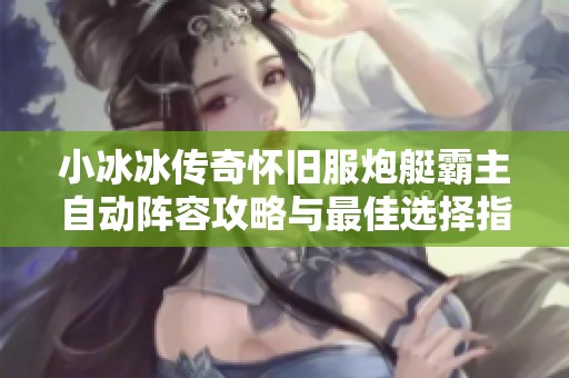 小冰冰传奇怀旧服炮艇霸主自动阵容攻略与最佳选择指南