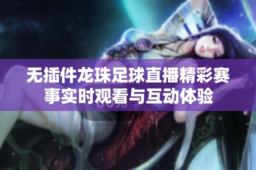 无插件龙珠足球直播精彩赛事实时观看与互动体验