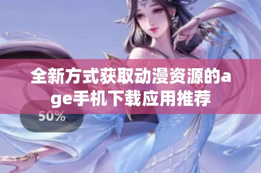 全新方式获取动漫资源的age手机下载应用推荐