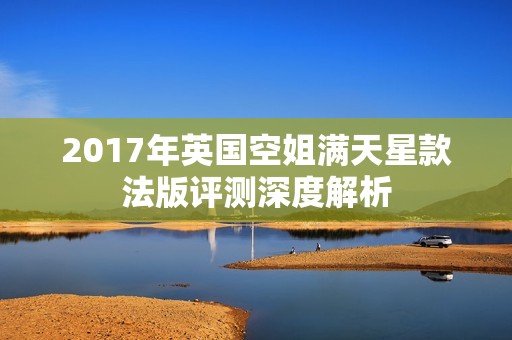 2017年英国空姐满天星款法版评测深度解析