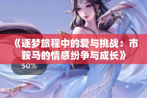 《逐梦旅程中的爱与挑战：市鞍马的情感纷争与成长》