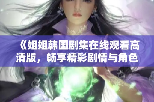 《姐姐韩国剧集在线观看高清版，畅享精彩剧情与角色》
