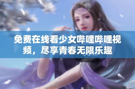 免费在线看少女哔哩哔哩视频，尽享青春无限乐趣