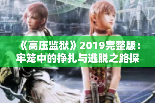 《高压监狱》2019完整版：牢笼中的挣扎与逃脱之路探秘
