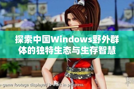 探索中国Windows野外群体的独特生态与生存智慧