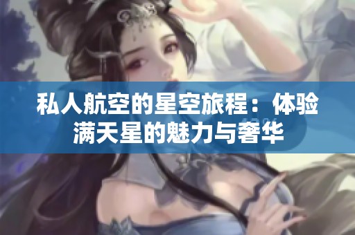私人航空的星空旅程：体验满天星的魅力与奢华
