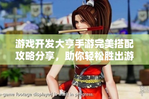 游戏开发大亨手游完美搭配攻略分享，助你轻松胜出游戏市场