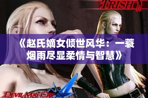 《赵氏嫡女倾世风华：一蓑烟雨尽显柔情与智慧》