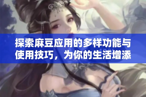 探索麻豆应用的多样功能与使用技巧，为你的生活增添乐趣