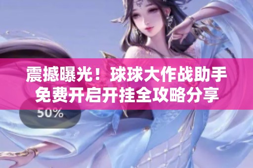 震撼曝光！球球大作战助手免费开启开挂全攻略分享