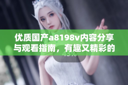 优质国产a8198v内容分享与观看指南，有趣又精彩的选择推荐