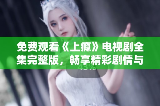 免费观看《上瘾》电视剧全集完整版，畅享精彩剧情与情感纠葛