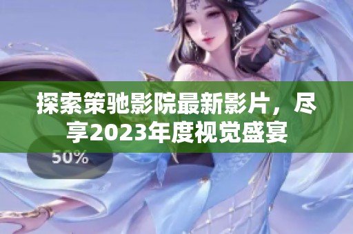 探索策驰影院最新影片，尽享2023年度视觉盛宴