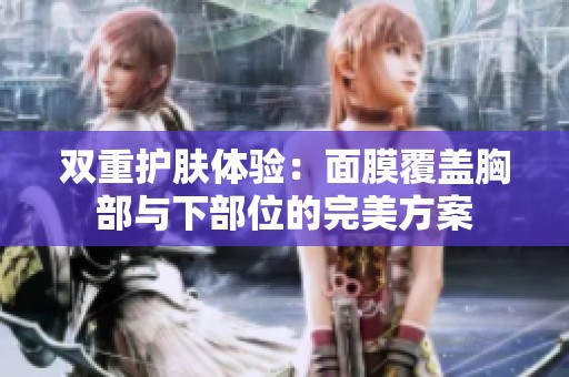 双重护肤体验：面膜覆盖胸部与下部位的完美方案