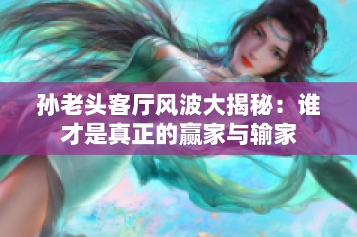 孙老头客厅风波大揭秘：谁才是真正的赢家与输家