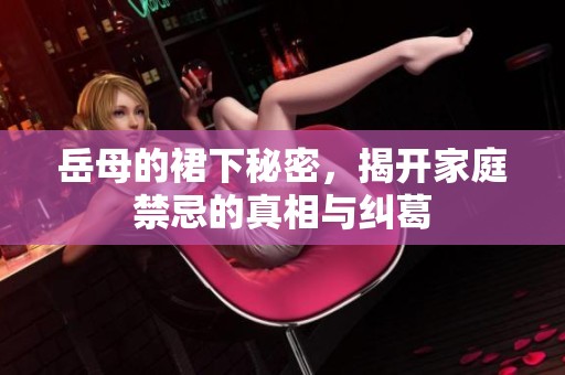 岳母的裙下秘密，揭开家庭禁忌的真相与纠葛
