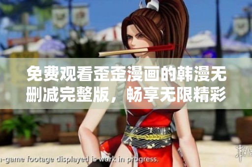 免费观看歪歪漫画的韩漫无删减完整版，畅享无限精彩内容