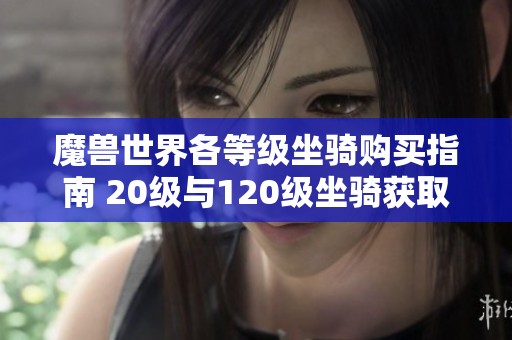 魔兽世界各等级坐骑购买指南 20级与120级坐骑获取方法解析