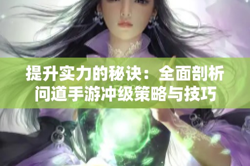 提升实力的秘诀：全面剖析问道手游冲级策略与技巧
