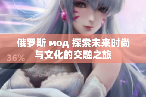 俄罗斯 мод 探索未来时尚与文化的交融之旅