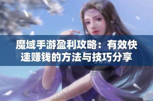 魔域手游盈利攻略：有效快速赚钱的方法与技巧分享