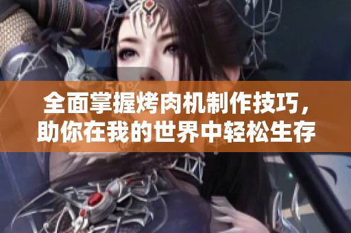 全面掌握烤肉机制作技巧，助你在我的世界中轻松生存！