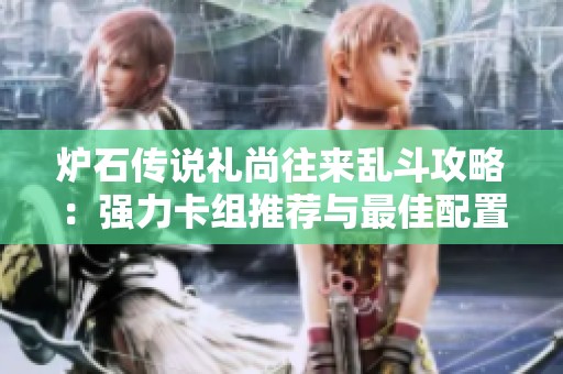 炉石传说礼尚往来乱斗攻略：强力卡组推荐与最佳配置详解