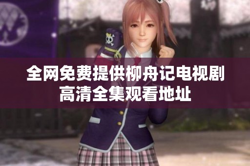 全网免费提供柳舟记电视剧高清全集观看地址