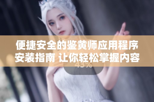 便捷安全的鉴黄师应用程序安装指南 让你轻松掌握内容审核技巧