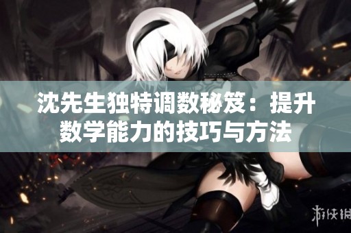 沈先生独特调数秘笈：提升数学能力的技巧与方法