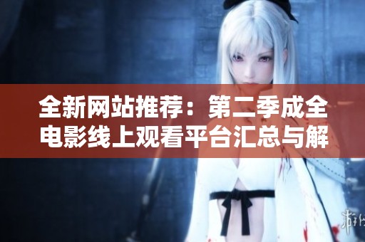 全新网站推荐：第二季成全电影线上观看平台汇总与解析