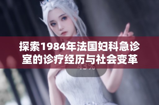 探索1984年法国妇科急诊室的诊疗经历与社会变革