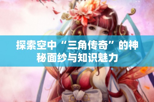 探索空中“三角传奇”的神秘面纱与知识魅力