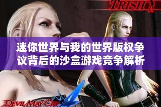 迷你世界与我的世界版权争议背后的沙盒游戏竞争解析
