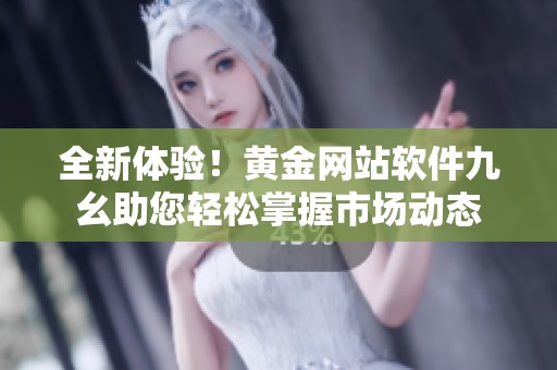 全新体验！黄金网站软件九幺助您轻松掌握市场动态
