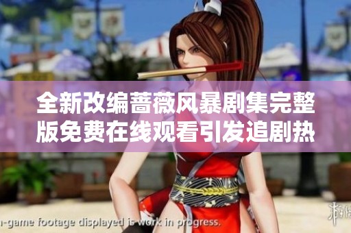 全新改编蔷薇风暴剧集完整版免费在线观看引发追剧热潮