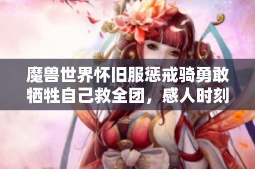 魔兽世界怀旧服惩戒骑勇敢牺牲自己救全团，感人时刻引发热议
