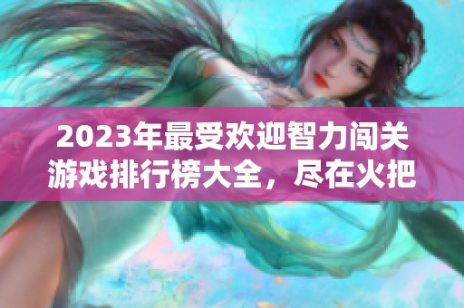 2023年最受欢迎智力闯关游戏排行榜大全，尽在火把云手游网