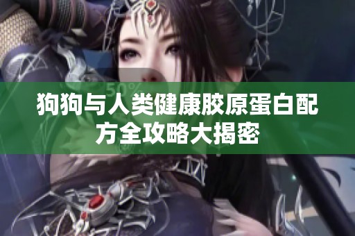 狗狗与人类健康胶原蛋白配方全攻略大揭密