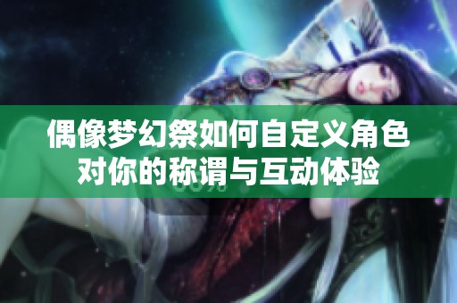 偶像梦幻祭如何自定义角色对你的称谓与互动体验