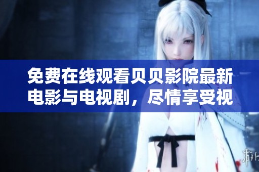 免费在线观看贝贝影院最新电影与电视剧，尽情享受视听盛宴