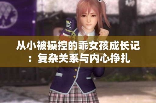 从小被操控的乖女孩成长记：复杂关系与内心挣扎