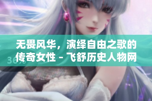 无畏风华，演绎自由之歌的传奇女性 – 飞舒历史人物网