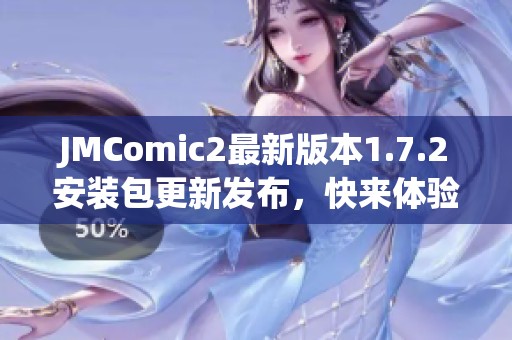 JMComic2最新版本1.7.2安装包更新发布，快来体验新功能！