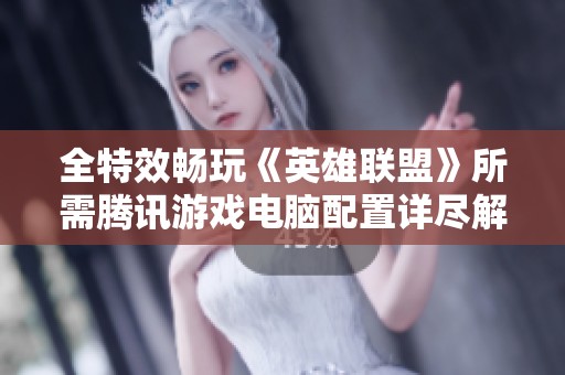 全特效畅玩《英雄联盟》所需腾讯游戏电脑配置详尽解析