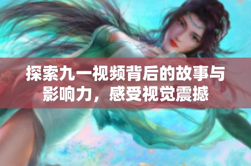 探索九一视频背后的故事与影响力，感受视觉震撼