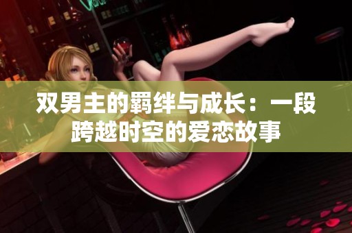 双男主的羁绊与成长：一段跨越时空的爱恋故事